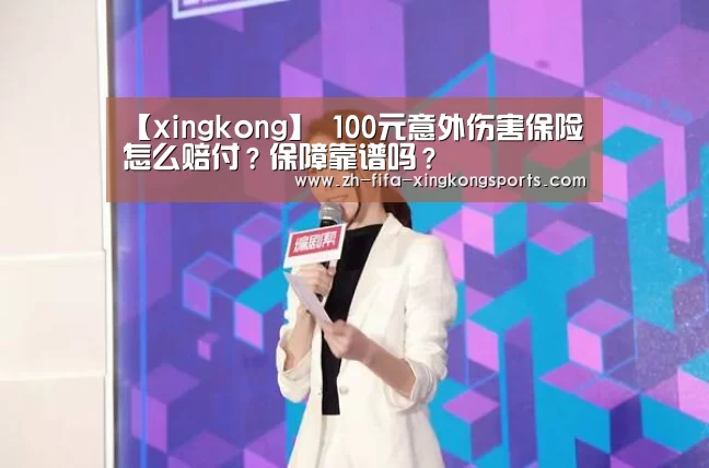 【xingkong】
100元意外伤害保险怎么赔付？保障靠谱吗？(图1)